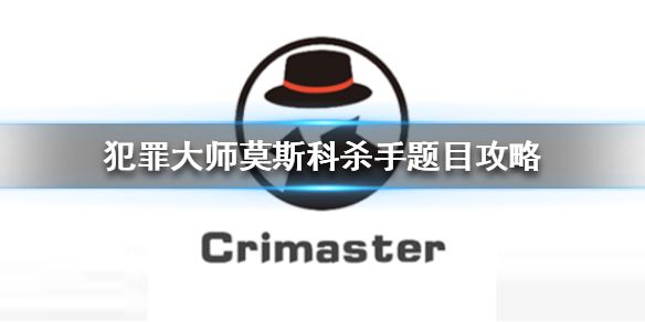犯罪大师莫斯科案件答案是什么？全面解析莫斯科杀手事件